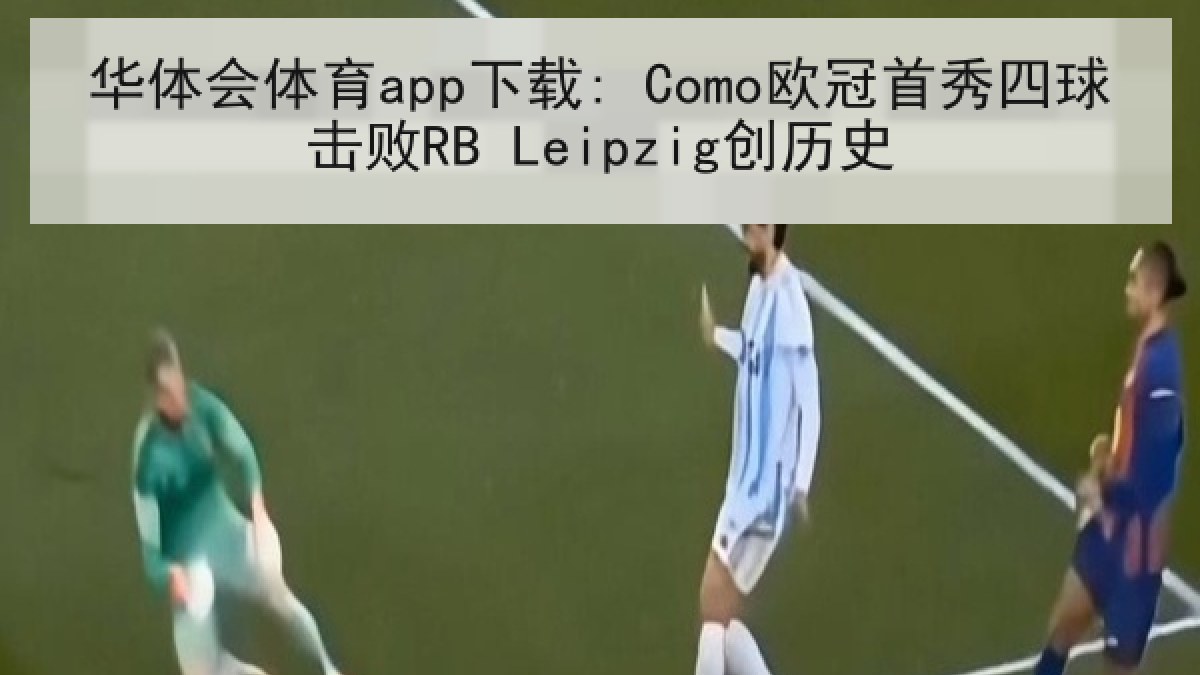 华体会体育app下载: Como欧冠首秀四球击败RB Leipzig创历史
