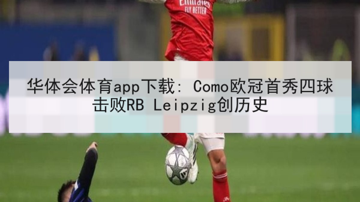 华体会体育app下载: Como欧冠首秀四球击败RB Leipzig创历史