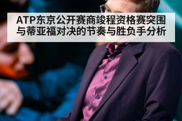 ATP东京公开赛商竣程资格赛突围 与蒂亚福对决的节奏与胜负手分析